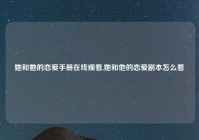 她和她的恋爱手册在线观看,她和他的恋爱剧本怎么看
