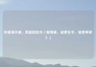 你是满天星，我是皎皎月（爱情里，谁更在乎，谁更卑微？）