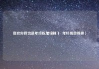 喜欢你我也是年终脱单锦鲤（  年终脱单锦鲤）