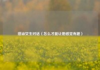 搭讪女生对话（怎么才能让她感觉有趣）