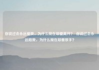 你说过会永远爱我，为什么现在却要离开？  你说过会永远陪我，为什么现在却要放手？