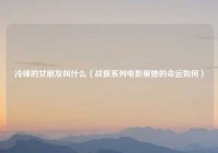 冷锋的女朋友叫什么（战狼系列电影里她的命运如何）