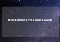 夏天给男朋友买的裤子,还是清爽舒适的运动裤