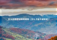 街头拍照搭讪帅哥视频（怎么才能不被拒绝）