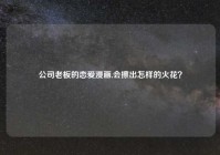 公司老板的恋爱漫画,会擦出怎样的火花？