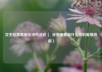 女生官宣男朋友诗句说说（  你想要展现什么样的爱情风格）