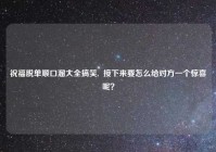 祝福脱单顺口溜大全搞笑,  接下来要怎么给对方一个惊喜呢？