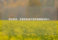 把心放冷，无情发挥,最不想见却最想念的人