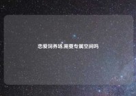 恋爱饲养场,需要专属空间吗