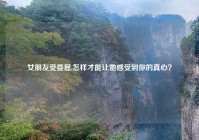 女朋友受委屈,怎样才能让她感受到你的真心？