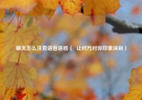 聊天怎么注意语音语感（  让对方对你印象深刻）