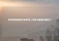 郑州回族脱单女孩多吗（怎样才能吸引她们）