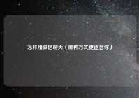 怎样用微信聊天（哪种方式更适合你）
