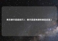 男生聊天套路技巧（  聊天套路有哪些秘密武器）