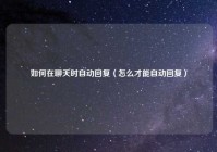 如何在聊天时自动回复（怎么才能自动回复）