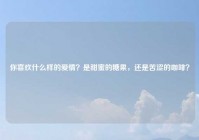 你喜欢什么样的爱情？是甜蜜的糖果，还是苦涩的咖啡？