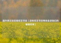 国外男女谈恋爱综艺节目（这些综艺节目带你走进他们的爱情世界）