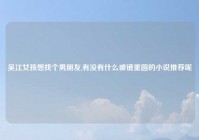吴江女孩想找个男朋友,有没有什么破镜重圆的小说推荐呢