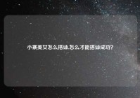 小寨美女怎么搭讪,怎么才能搭讪成功？