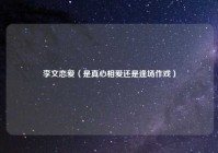 李文恋爱（是真心相爱还是逢场作戏）