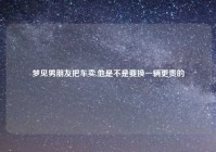 梦见男朋友把车卖,他是不是要换一辆更贵的