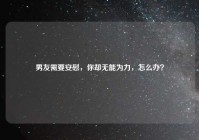 男友需要安慰，你却无能为力，怎么办？