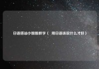 日语搭讪小姐姐教学（  用日语该说什么才好）