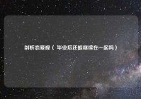 剖析恋爱观（ 毕业后还能继续在一起吗）