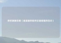 依杯啵啵恋爱（是温馨的陪伴还是甜蜜的告白）