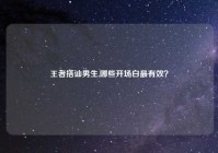 王者搭讪男生,哪些开场白最有效？
