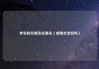 梦见和女朋友在算命（感情会变好吗）