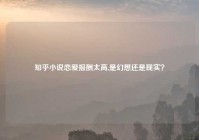 知乎小说恋爱报酬太高,是幻想还是现实？