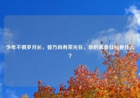 少年不惧岁月长，彼方尚有荣光在，你的青春目标是什么？