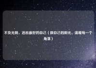 不负光阴，活出最好的自己（做自己的阳光，温暖每一个角落）