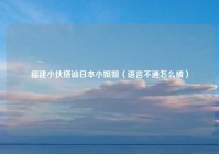福建小伙搭讪日本小姐姐（语言不通怎么破）