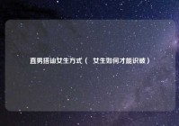 直男搭讪女生方式（  女生如何才能识破）