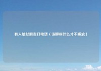 有人给女朋友打电话（该聊些什么才不尴尬）