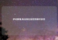 伊对聊骚,有没有比较好的聊天软件