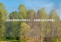 女朋友要你照片说明什么（ 还是想让你主动夸她）