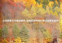 公司同事天天和你聊天, 你真的想和他们建立深厚友谊吗？