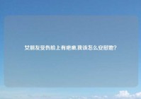 女朋友受伤脸上有疤痕,我该怎么安慰她？