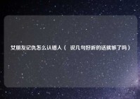 女朋友记仇怎么认错人（  说几句好听的话就够了吗）