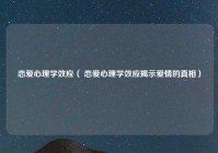 恋爱心理学效应（ 恋爱心理学效应揭示爱情的真相）