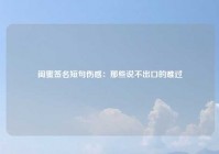 闺蜜签名短句伤感：那些说不出口的难过