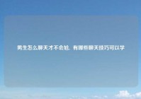 男生怎么聊天才不会尬,  有哪些聊天技巧可以学