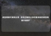 高智商聊天案例分享,  你见过哪些让你印象深刻的高智商聊天案例？