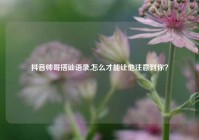 抖音帅哥搭讪语录,怎么才能让他注意到你？