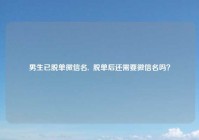 男生已脱单微信名,  脱单后还需要微信名吗？