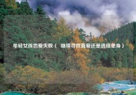 年轻女孩恋爱失败（  继续寻找真爱还是选择单身）