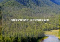 废物测试聊天话题,  怎样才能顺利通过？